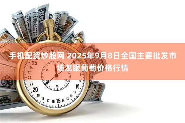 手机配资炒股网 2025年9月8日全国主要批发市场龙眼葡萄价格行情