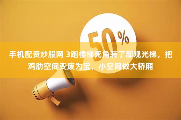 手机配资炒股网 3跑楼梯死角装了部观光梯，把鸡肋空间变废为宝，小空间做大轿厢